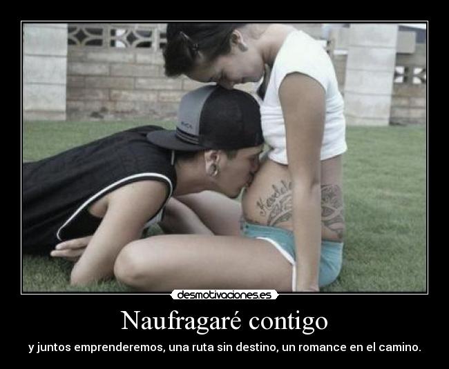 Naufragaré contigo - y juntos emprenderemos, una ruta sin destino, un romance en el camino.