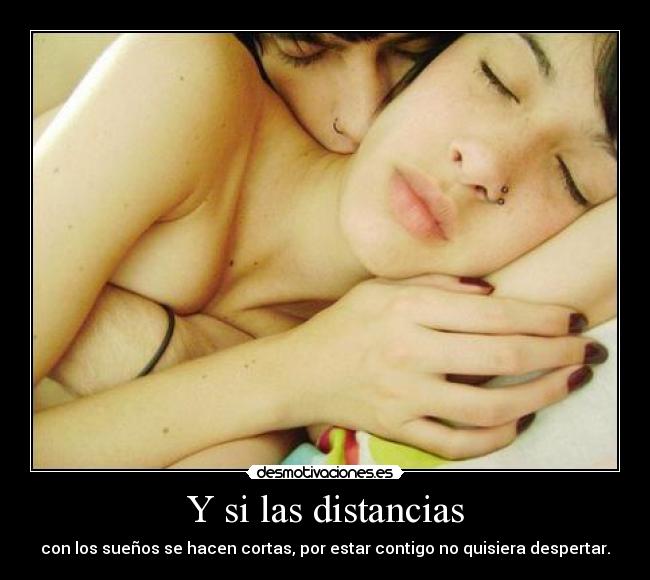 Y si las distancias - con los sueños se hacen cortas, por estar contigo no quisiera despertar.