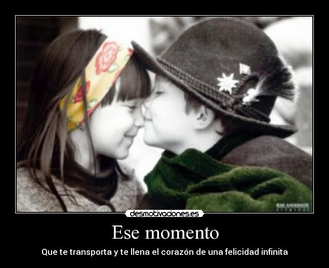 Ese momento - Que te transporta y te llena el corazón de una felicidad infinita♥