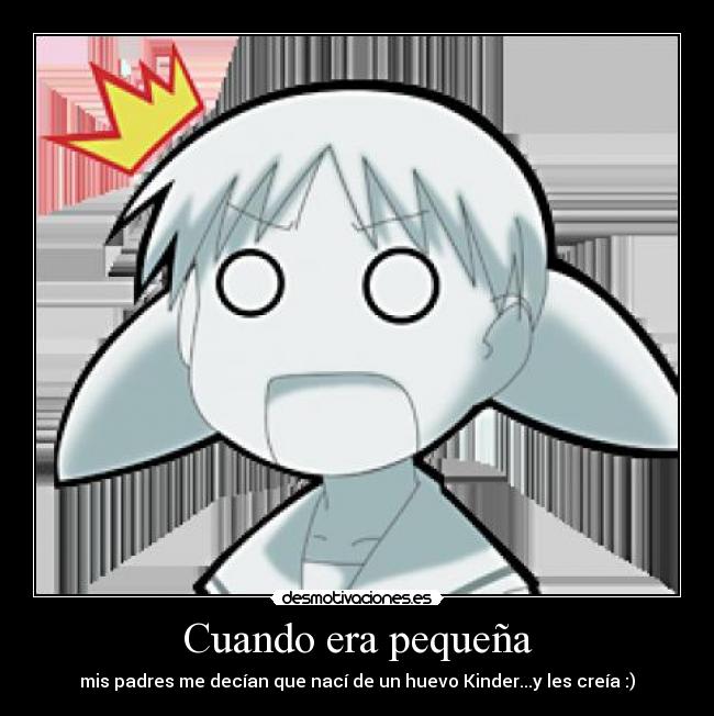 Cuando era pequeña - mis padres me decían que nací de un huevo Kinder...y les creía :)