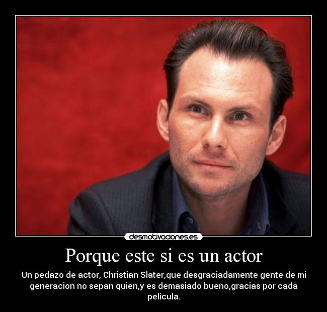 Porque este si es un actor - Un pedazo de actor, Christian Slater,que desgraciadamente gente de mi
generacion no sepan quien,y es demasiado bueno,gracias por cada
pelicula.
