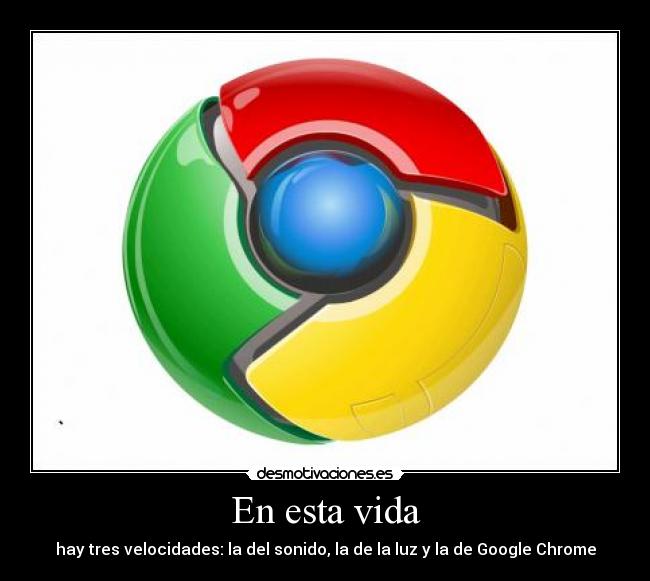 En esta vida - hay tres velocidades: la del sonido, la de la luz y la de Google Chrome