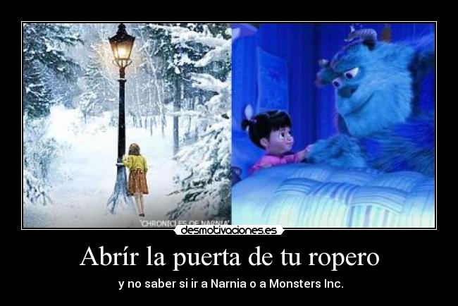 Abrír la puerta de tu ropero -  y no saber si ir a Narnia o a Monsters Inc.