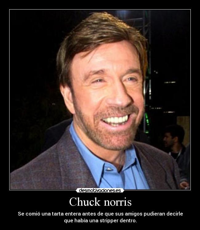 Chuck norris - Se comió una tarta entera antes de que sus amigos pudieran decirle
que había una stripper dentro.