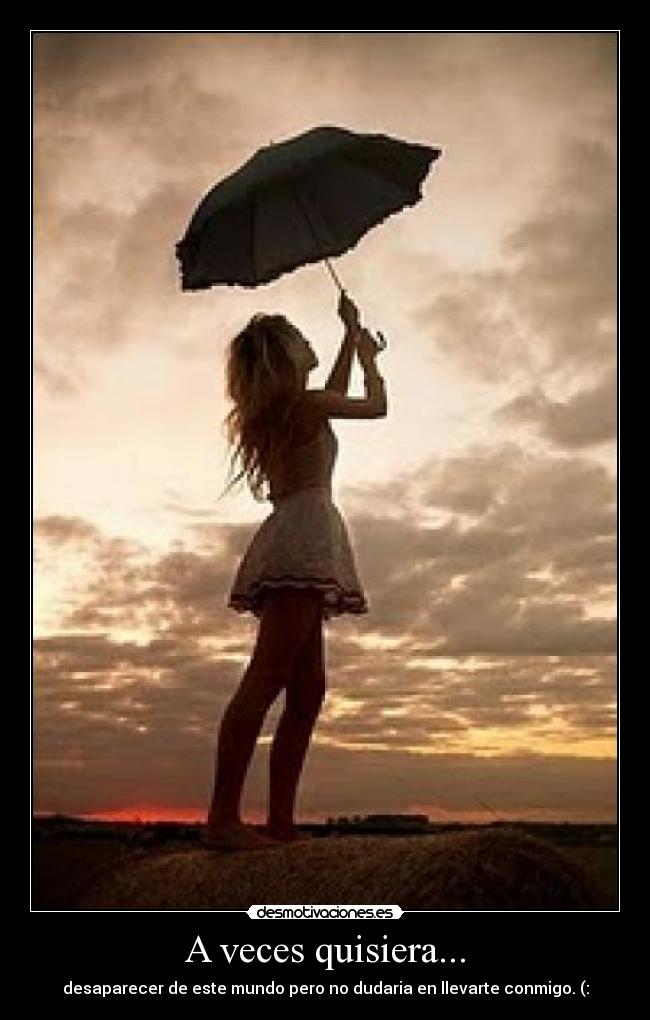 A veces quisiera... - desaparecer de este mundo pero no dudaria en llevarte conmigo. (: