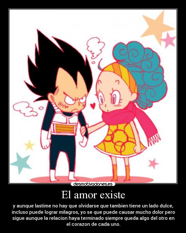 El amor existe - y aunque lastime no hay que olvidarse que tambien tiene un lado dulce,
incluso puede lograr milagros, yo se que puede causar mucho dolor pero
sigue aunque la relacion haya terminado siempre queda algo del otro en
el corazon de cada uno.
