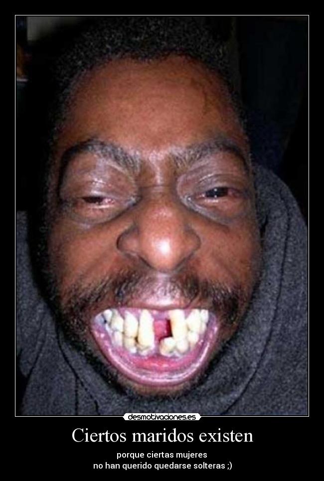 Ciertos maridos existen - porque ciertas mujeres
no han querido quedarse solteras ;)