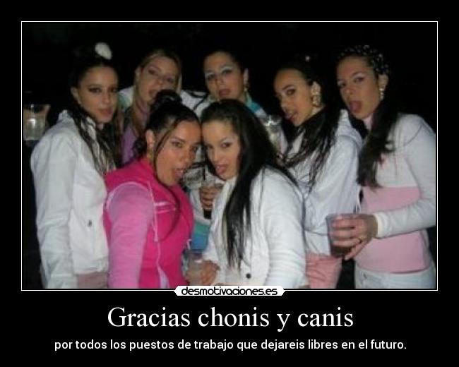 Gracias chonis y canis - por todos los puestos de trabajo que dejareis libres en el futuro.