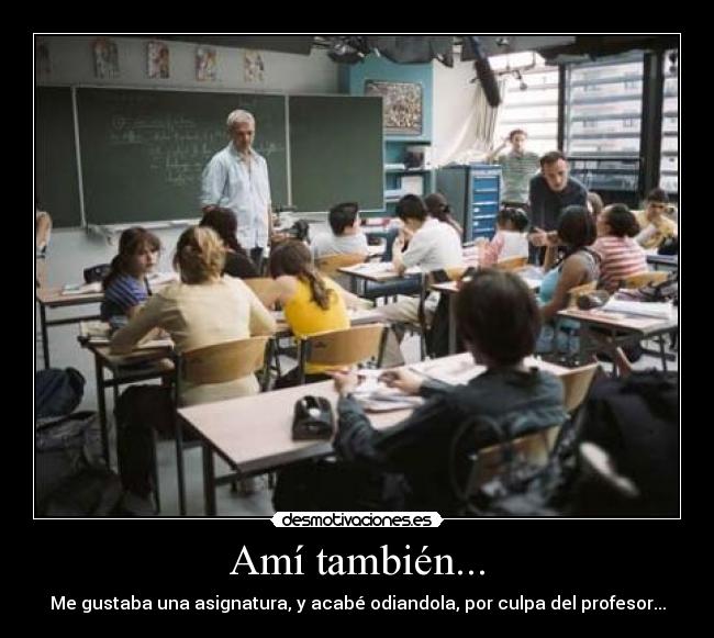 Amí también... - Me gustaba una asignatura, y acabé odiandola, por culpa del profesor...