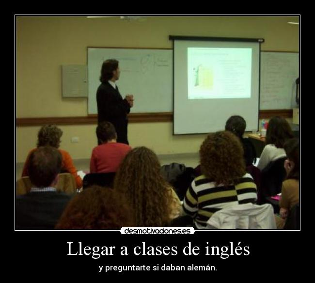 Llegar a clases de inglés - y preguntarte si daban alemán.