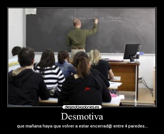Desmotiva - que mañana haya que volver a estar encerrad@ entre 4 paredes...