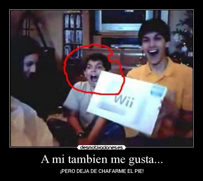 A mi tambien me gusta... - ¡PERO DEJA DE CHAFARME EL PIE!