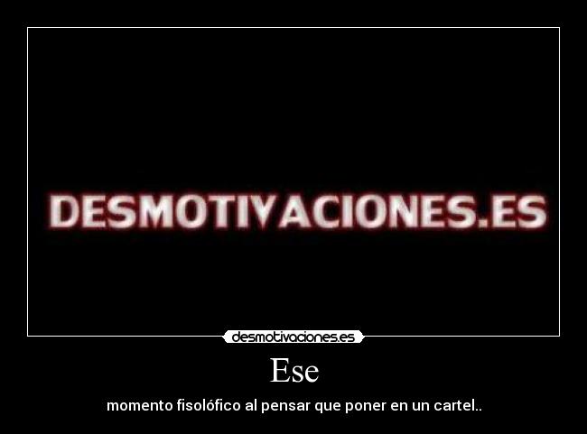 Ese - momento fisolófico al pensar que poner en un cartel..