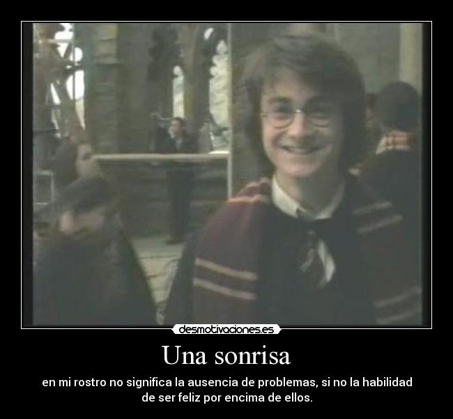 Una sonrisa - en mi rostro no significa la ausencia de problemas, si no la habilidad
de ser feliz por encima de ellos.