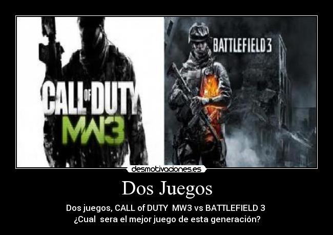 Dos Juegos - Dos juegos, CALL of DUTY MW3 vs BATTLEFIELD 3
¿Cual sera el mejor juego de esta generación?