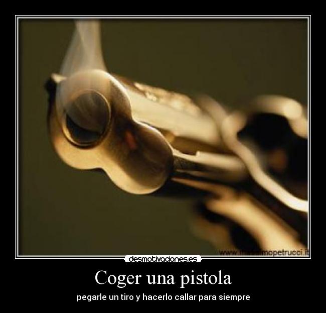 carteles coger una pistola pegarle tiro hacerlo callar para siempre paolobs1 desmotivaciones