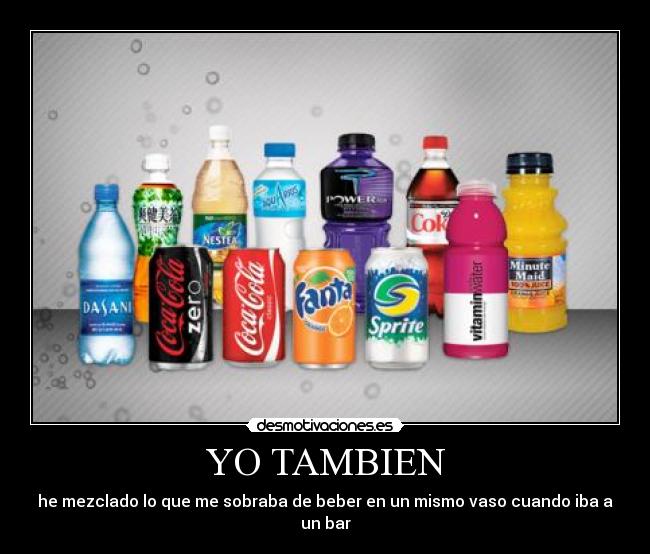 YO TAMBIEN - he mezclado lo que me sobraba de beber en un mismo vaso cuando iba a un bar