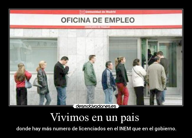Vivimos en un pais  - donde hay más numero de	licenciados en el INEM que en el gobierno.