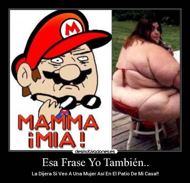 Esa Frase Yo También.. - La Dijera Si Veo A Una Mujer Así En El Patio De Mi Casa!!