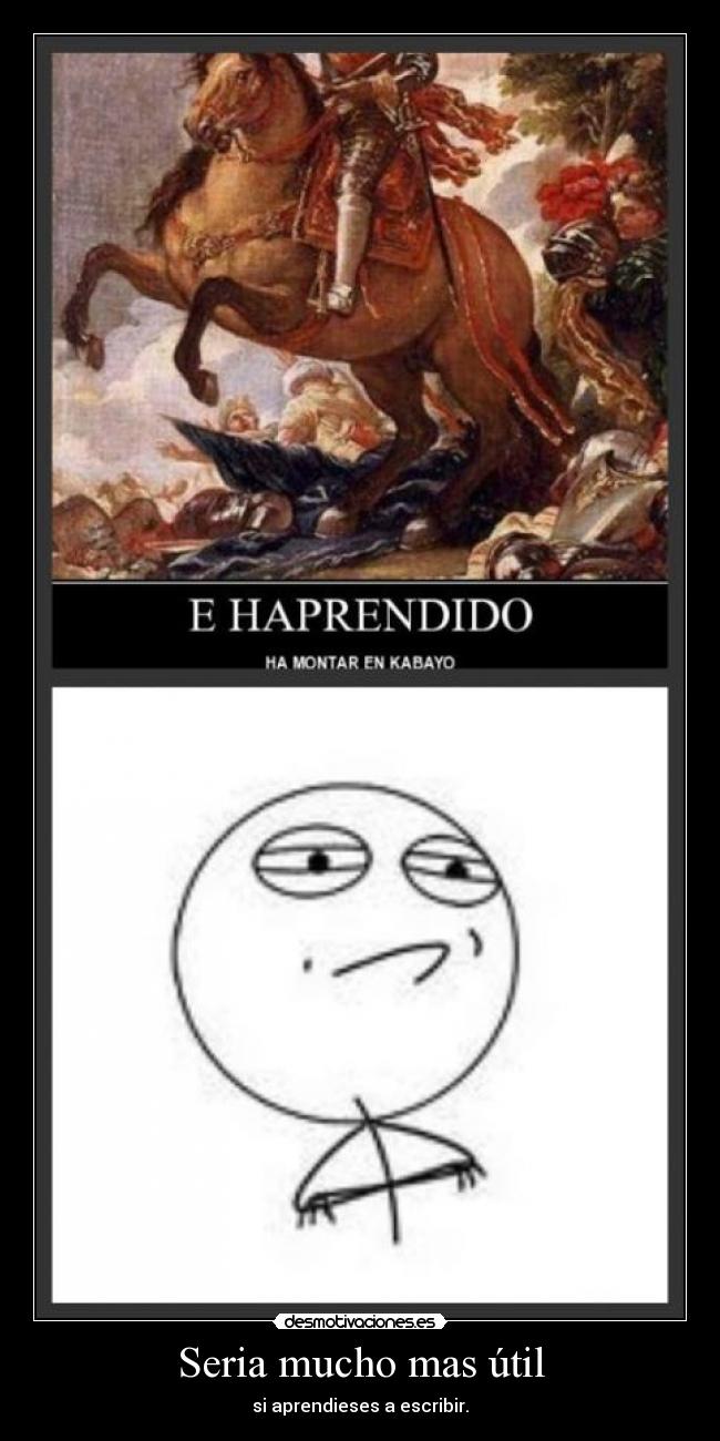 Seria mucho mas útil - si aprendieses a escribir.