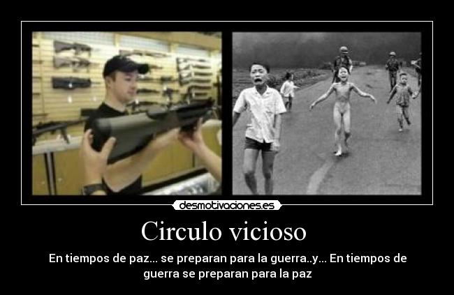 Circulo vicioso  - En tiempos de paz... se preparan para la guerra..y... En tiempos de
guerra se preparan para la paz