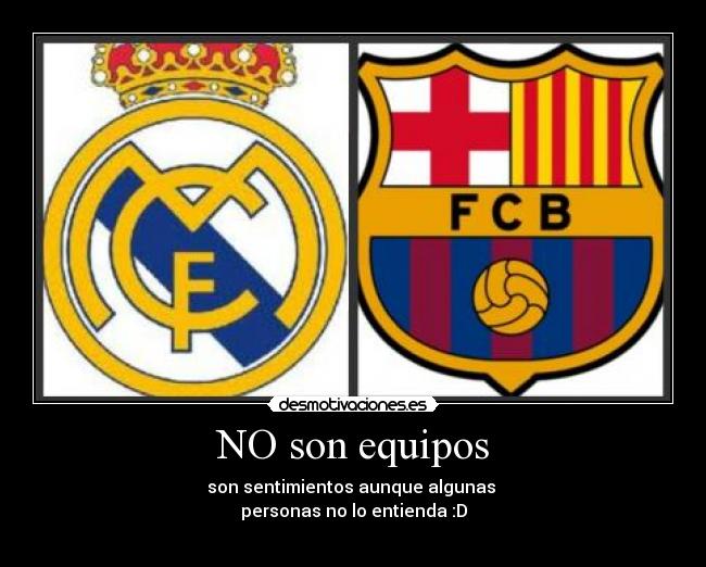 NO son equipos - son sentimientos aunque algunas 
personas no lo entienda :D
