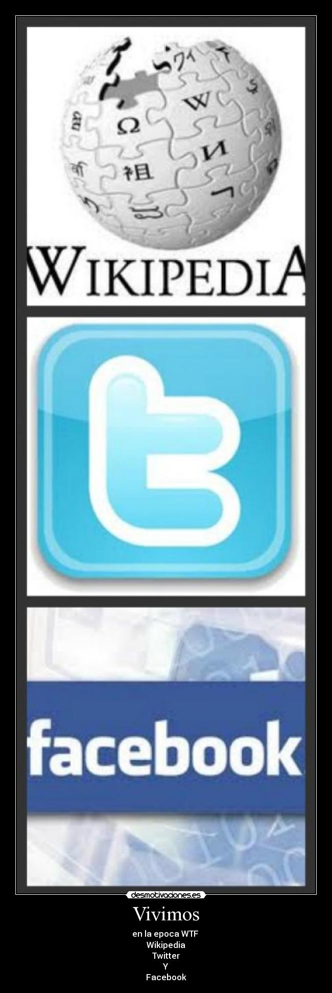 Vivimos - en la epoca WTF
Wikipedia
Twitter
Y
Facebook