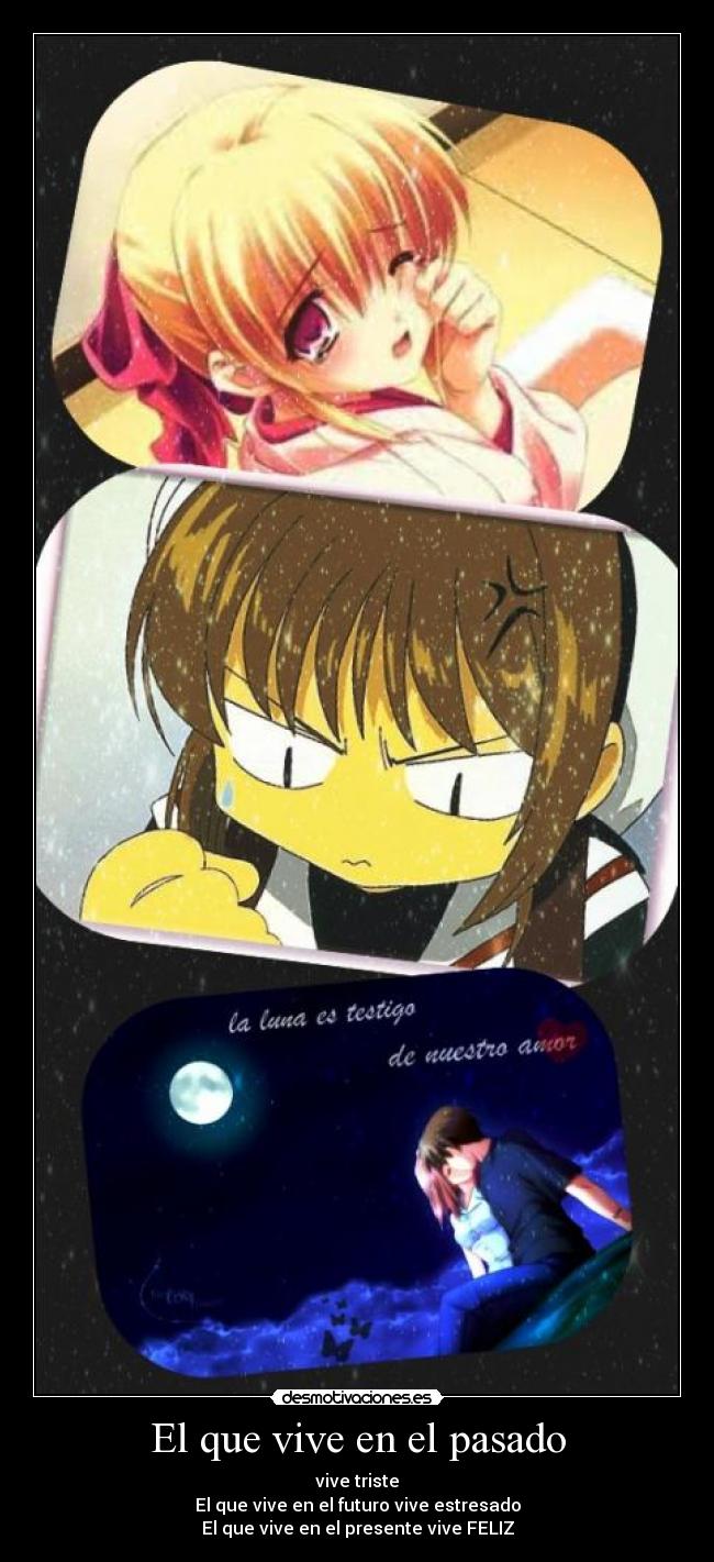 El que vive en el pasado - vive triste
El que vive en el futuro vive estresado
El que vive en el presente vive FELIZ