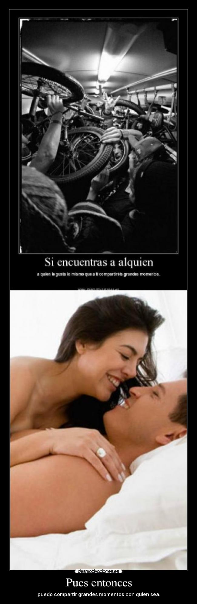 Pues entonces - puedo compartir grandes momentos con quien sea.