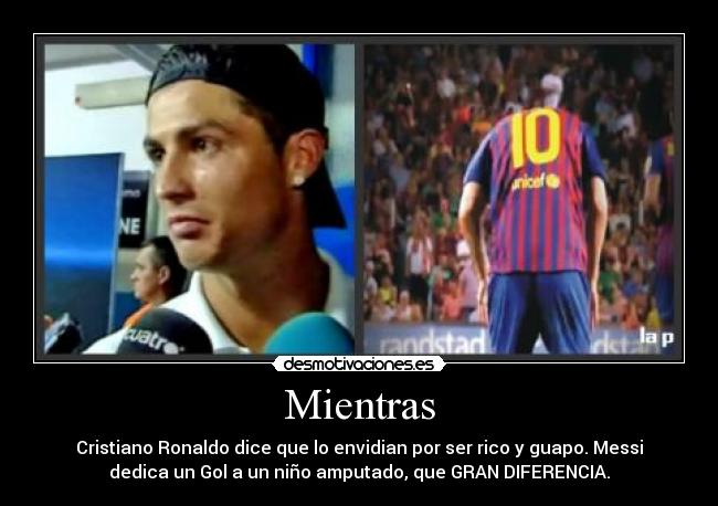 Mientras - Cristiano Ronaldo dice que lo envidian por ser rico y guapo. Messi
dedica un Gol a un niño amputado, que GRAN DIFERENCIA.