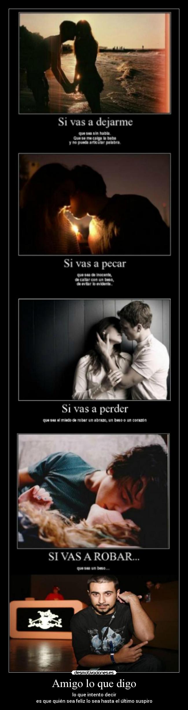 Amigo lo que digo - lo que intento decir
es que quién sea feliz lo sea hasta el último suspiro