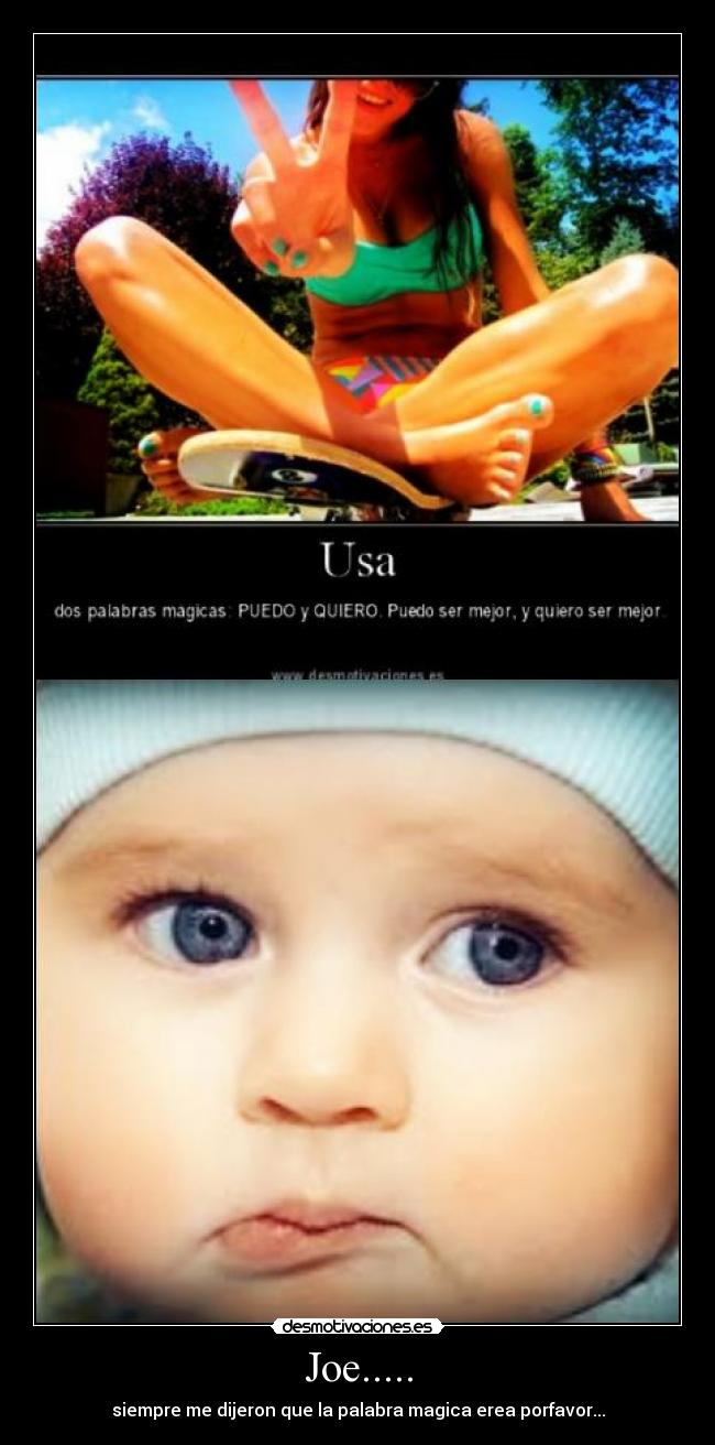 Joe..... - siempre me dijeron que la palabra magica erea porfavor...