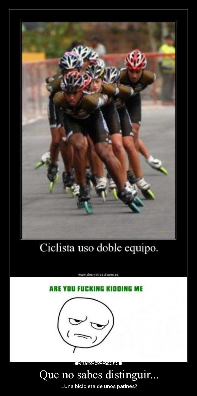 Que no sabes distinguir... - ...Una bicicleta de unos patines?