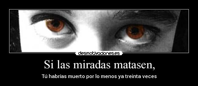 Si las miradas matasen, - 
