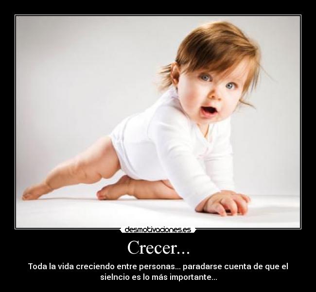 Crecer... - Toda la vida creciendo entre personas... paradarse cuenta de que el
sielncio es lo más importante...