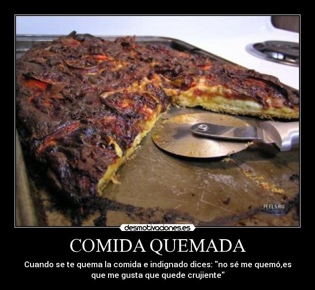 COMIDA QUEMADA - Cuando se te quema la comida e indignado dices: no sé me quemó,es
que me gusta que quede crujiente