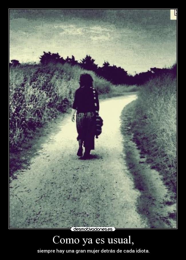 Como ya es usual, - siempre hay una gran mujer detrás de cada idiota.