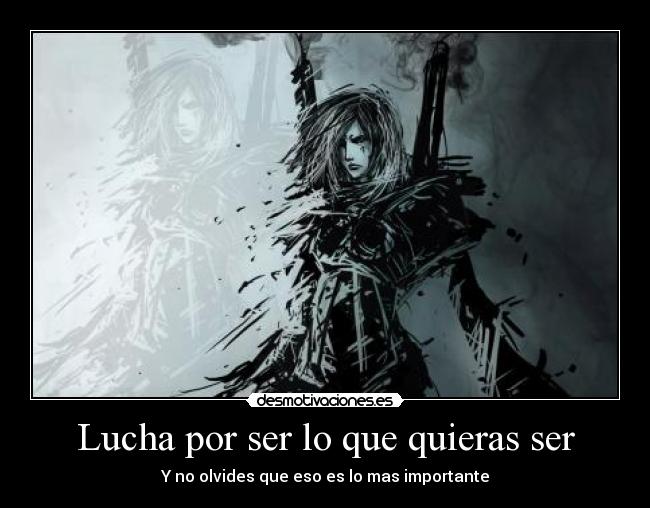 Lucha por ser lo que quieras ser - Y no olvides que eso es lo mas importante