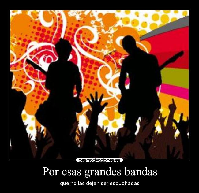 Por esas grandes bandas - que no las dejan ser escuchadas