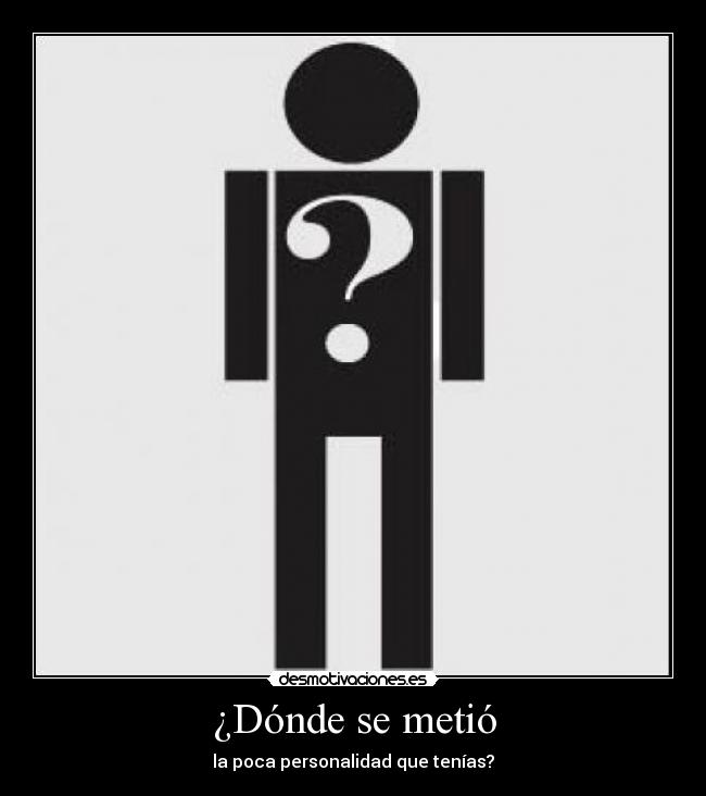 ¿Dónde se metió - la poca personalidad que tenías?