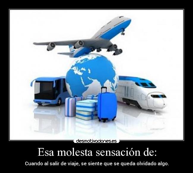 Esa molesta sensación de: - Cuando al salir de viaje, se siente que se queda olvidado algo.