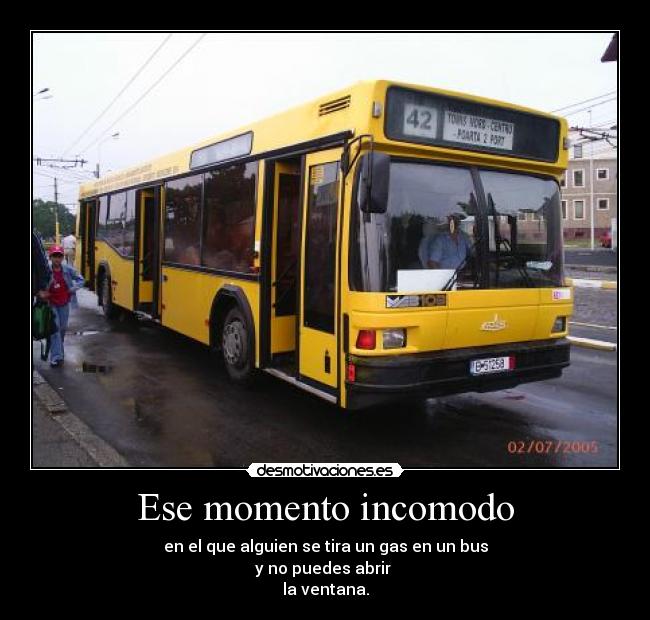 Ese momento incomodo - en el que alguien se tira un gas en un bus
y no puedes abrir
la ventana.