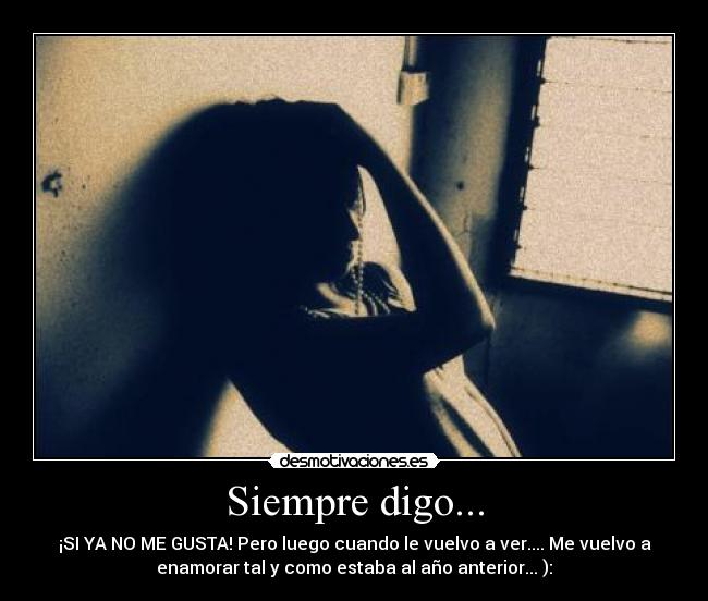 Siempre digo... - ¡SI YA NO ME GUSTA! Pero luego cuando le vuelvo a ver.... Me vuelvo a
enamorar tal y como estaba al año anterior... ):