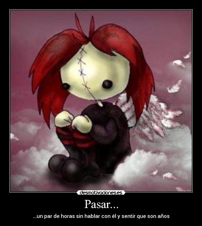 Pasar... - ...un par de horas sin hablar con él y sentir que son años