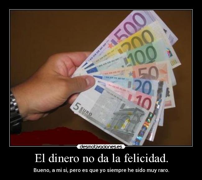 El dinero no da la felicidad. -