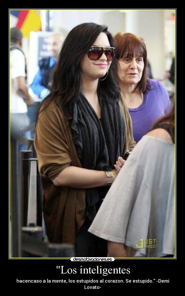 Los inteligentes - hacencaso a la mente, los estupidos al corazon. Se estupido. -Demi Lovato-