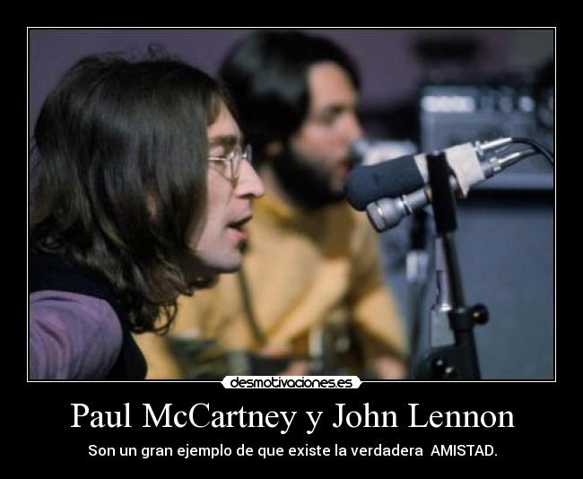 Paul McCartney y John Lennon - Son un gran ejemplo de que existe la verdadera AMISTAD.