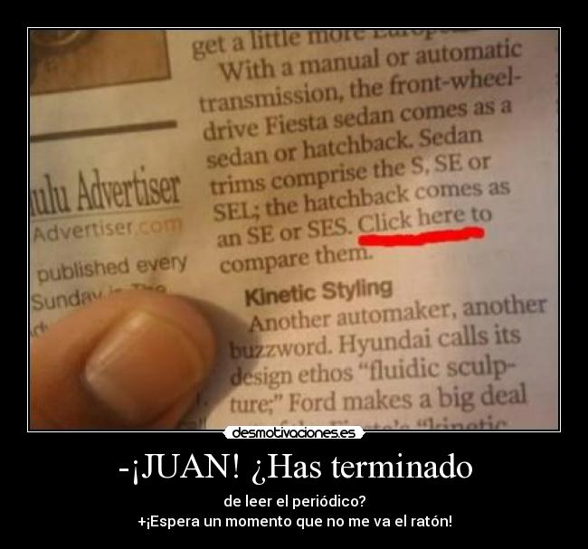 -¡JUAN! ¿Has terminado - de leer el periódico?
+¡Espera un momento que no me va el ratón!