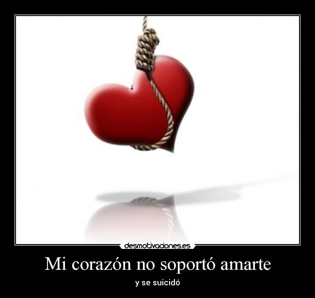 Mi corazón no soportó amarte - y se suicidó