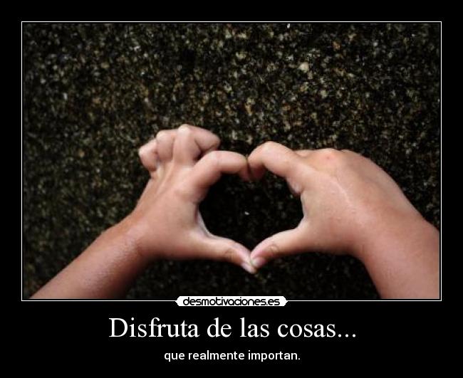 Disfruta de las cosas... - que realmente importan.